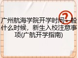 广州航海学院开学时间一般什么时候，新生入校注意事项(广航开学指南)