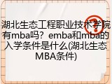 湖北生态工程职业技术学院有mba吗？emba和mba的入学条件是什么(湖北生态MBA条件)