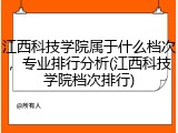 江西科技学院属于什么档次，专业排行分析(江西科技学院档次排行)