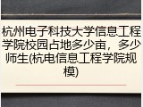 杭州电子科技大学信息工程学院校园占地多少亩，多少师生(杭电信息工程学院规模)