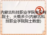 内蒙古科技职业学院有没有院士，大概多少(内蒙古科技职业学院院士数量)
