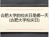 合肥大学的校庆日是哪一天(合肥大学校庆日)