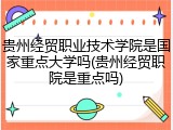 贵州经贸职业技术学院是国家重点大学吗(贵州经贸职院是重点吗)
