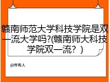 赣南师范大学科技学院是双一流大学吗?(赣南师大科技学院双一流？)