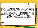 黔东南民族职业技术学院招生编码多少，隶属哪个部门(招生编码与隶属)