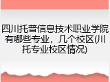 四川托普信息技术职业学院有哪些专业，几个校区(川托专业校区情况)