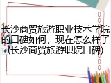 长沙商贸旅游职业技术学院的口碑如何，现在怎么样了(长沙商贸旅游职院口碑)
