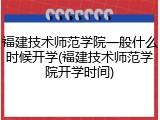 福建技术师范学院一般什么时候开学(福建技术师范学院开学时间)