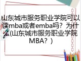 山东城市服务职业学院可以读mba或者emba吗？为什么(山东城市服务职业学院MBA？)