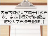 内蒙古财经大学属于什么档次，专业排行分析(内蒙古财经大学档次专业排行)