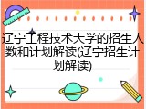 辽宁工程技术大学的招生人数和计划解读(辽宁招生计划解读)