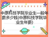 中原科技学院毕业生一般年薪多少钱(中原科技学院毕业生年薪)