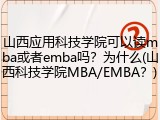 山西应用科技学院可以读mba或者emba吗？为什么(山西科技学院MBA/EMBA？)