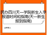 民办四川天一学院新生入学报道时间和指南(天一新生报到指南)