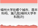 福州大学在哪个城市，是本科吗，第几批(福州大学本科批次)