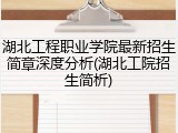 湖北工程职业学院最新招生简章深度分析(湖北工院招生简析)