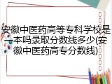 安徽中医药高等专科学校是一本吗录取分数线多少(安徽中医药高专分数线)