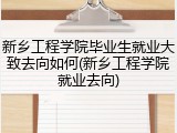 新乡工程学院毕业生就业大致去向如何(新乡工程学院就业去向)