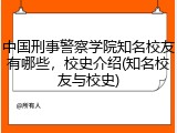 中国刑事警察学院知名校友有哪些，校史介绍(知名校友与校史)