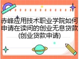 赤峰应用技术职业学院如何申请在读间的创业无息贷款(创业贷款申请)
