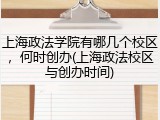 上海政法学院有哪几个校区，何时创办(上海政法校区与创办时间)
