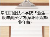 阜阳职业技术学院毕业生一般年薪多少钱(阜阳职院毕业年薪)