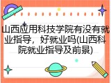 山西应用科技学院有没有就业指导，好就业吗(山西科院就业指导及前景)