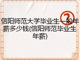 信阳师范大学毕业生一般年薪多少钱(信阳师范毕业生年薪)