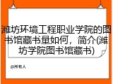潍坊环境工程职业学院的图书馆藏书量如何，简介(潍坊学院图书馆藏书)