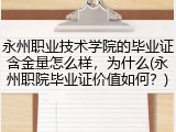 永州职业技术学院的毕业证含金量怎么样，为什么(永州职院毕业证价值如何？)