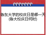 鲁东大学的校庆日是哪一天(鲁大校庆日何时)