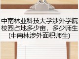 中南林业科技大学涉外学院校园占地多少亩，多少师生(中南林涉外面积师生)
