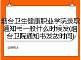 烟台卫生健康职业学院录取通知书一般什么时候发(烟台卫院通知书发放时间)