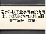 南京科技职业学院有没有院士，大概多少(南京科技职业学院院士数量)