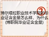 博尔塔拉职业技术学院的毕业证含金量怎么样，为什么(博职院毕业证含金量)