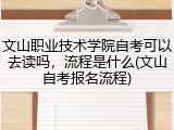 文山职业技术学院自考可以去读吗，流程是什么(文山自考报名流程)