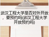 武汉工程大学是否对外开放，要预约吗(武汉工程大学开放预约吗)