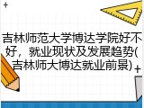 吉林师范大学博达学院好不好，就业现状及发展趋势(吉林师大博达就业前景)
