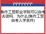 焦作工贸职业学院可以自考去读吗，为什么(焦作工贸自考入学条件)