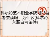 科尔沁艺术职业学院可以自考去读吗，为什么(科尔沁艺职自考条件)