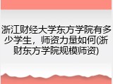 浙江财经大学东方学院有多少学生，师资力量如何(浙财东方学院规模师资)