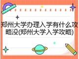 郑州大学办理入学有什么攻略没(郑州大学入学攻略)