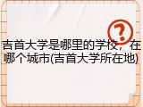 吉首大学是哪里的学校，在哪个城市(吉首大学所在地)