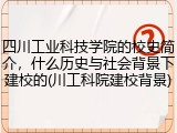 四川工业科技学院的校史简介，什么历史与社会背景下建校的(川工科院建校背景)