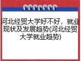 河北经贸大学好不好，就业现状及发展趋势(河北经贸大学就业趋势)