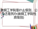 首钢工学院是什么级别，公办还是民办(首钢工学院性质级别)