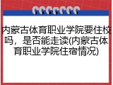 内蒙古体育职业学院要住校吗，是否能走读(内蒙古体育职业学院住宿情况)