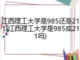 江西理工大学是985还是211(江西理工大学是985或211吗)