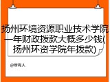 扬州环境资源职业技术学院一年财政拨款大概多少钱(扬州环资学院年拨款)