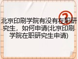 北京印刷学院有没有在职研究生，如何申请(北京印刷学院在职研究生申请)